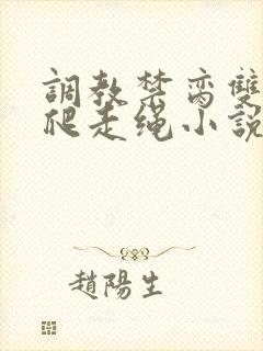 调教禁脔双性跪爬走绳小说