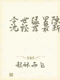 今世猛男陈六何沈轻舞最新章节