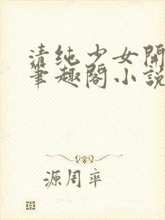 清纯少女开堕落笔趣阁小说陶陶