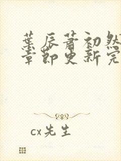 叶辰萧初然最新章节更新完了吗封面