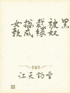 女总裁被黑人调教成绿奴