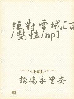 绝对雪域[高h/双性/np]封面