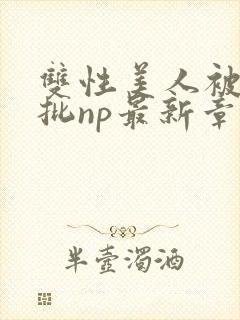 双性美人被迫卖批np最新章节列表