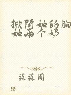 掀开她的胸罩摸她两个奶