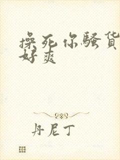 操死你骚货啊嗯好爽