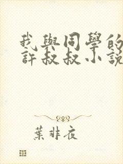 我与同学的父亲许叔叔小说免费阅读