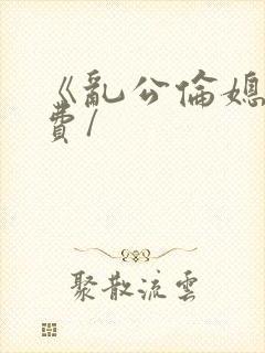 《乱公伦媳》免费/