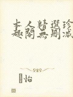 本人精选珍藏笔趣阁无删减