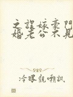 之误嫁豪门,闪婚老公不见面