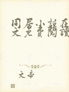 同居小说在线全文免费阅读笔趣阁无弹窗