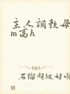 主人调教母狗sm高h