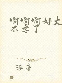 啊啊啊好大好爽不要了