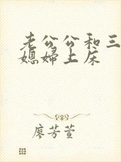 老公公和三个儿媳妇上床