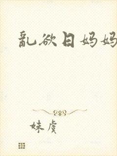 乱欲日妈妈小说