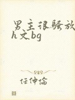 男主很骚放荡的h文bg