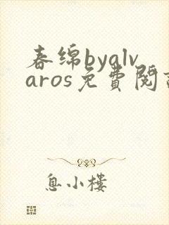 春绵byalvaros免费阅读笔趣阁无弹窗