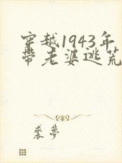 穿越1943年带老婆逃荒的小说