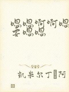 嗯嗯啊啊嗯啊不要嗯嗯