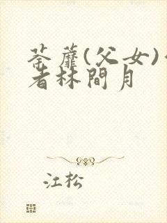 荼蘼(父女)作者林间月