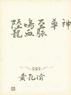 陆鸣至尊神殿九龙血脉