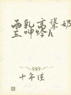 两乳高耸奶头挺立呻吟h