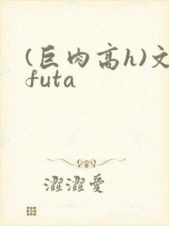 (巨肉高h)文futa