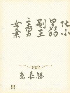 女主刷黑化值抛弃男主的小说