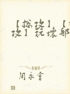 【总攻】【双性攻】玩坏那个攻封面