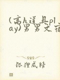 (高h道具play)男男文宿舍