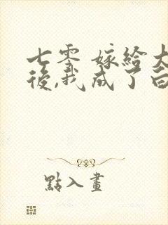 七零 嫁给大佬后,我成了白月光替身