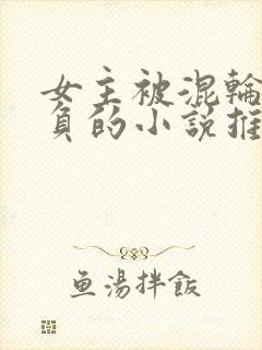 女主被混轮流欺负的小说推荐封面