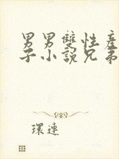 男男双性产奶生子小说兄弟