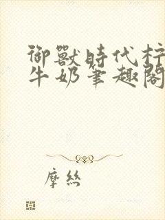 御兽时代柠檬冰牛奶笔趣阁封面