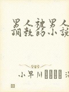 男人被男人囚禁调教的小说