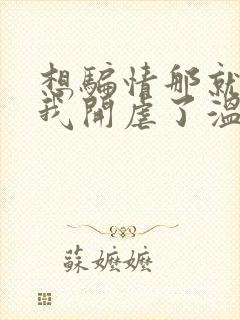 想骗情那就别怪我开虐了温栀妍小说阅读