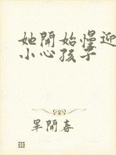她开始慢迎迎合小心孩子
