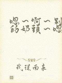 嗯～啊～别揉我的奶头～嗯～啊～