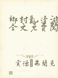 乡村乱清湖秀英全文免费阅读笔趣阁