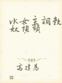 vk女主调教男奴视频