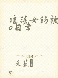 浪荡女的被cao日常