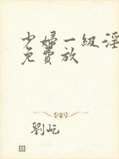 少妇一级淫片,免费放