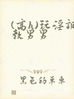 (高h)玩淫调教男男