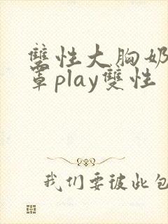 双性大胸奶汁乳罩play双性