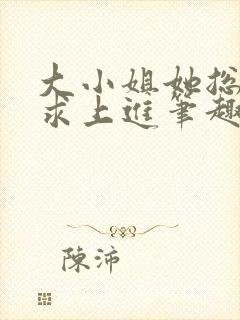 大小姐她总是不求上进笔趣阁