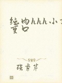 纯肉hhh小说重口