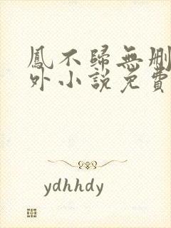 凤不归无删减番外小说免费阅读