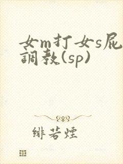 女m打女s屁股调教(sp)