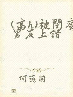 (高h)被闺蜜男友上错