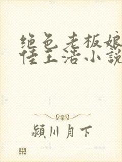 绝色老板娘林思佳王浩小说在线阅读