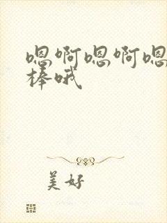 嗯啊嗯啊嗯啊好棒哦